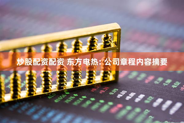 炒股配资配资 东方电热: 公司章程内容摘要