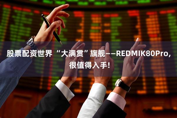 股票配资世界 “大满贯”旗舰——REDMIK80Pro, 很值得入手!