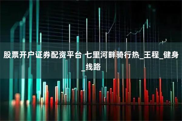 股票开户证券配资平台 七里河畔骑行热_王程_健身_线路