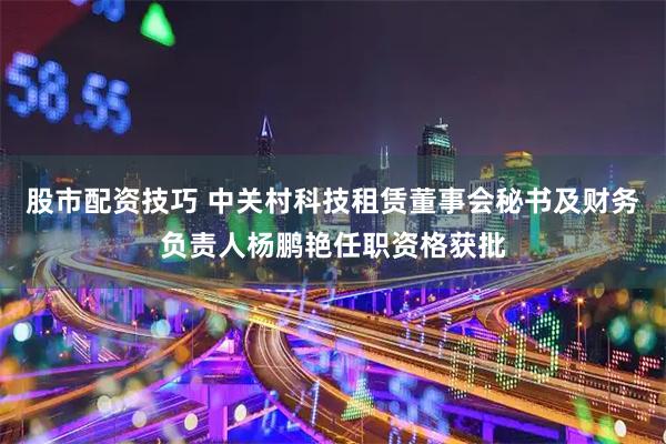 股市配资技巧 中关村科技租赁董事会秘书及财务负责人杨鹏艳任职资格获批