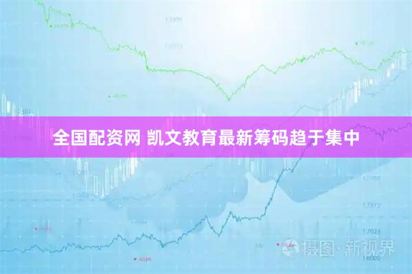 全国配资网 凯文教育最新筹码趋于集中