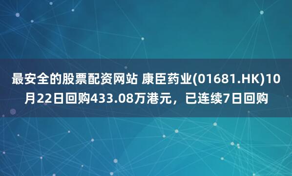 最安全的股票配资网站 康臣药业(01681.HK)10月22日回购433.08万港元，已连续7日回购